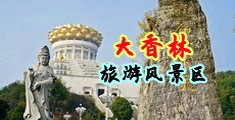 无码插穴视频中国浙江-绍兴大香林旅游风景区